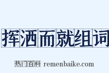 挥洒而就组词是什么意思的图片